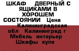 ШКАФ 2- ДВЕРНЫЙ С ЯЩИКАМИ В ХОРОШЕМ СОСТОЯНИИ › Цена ­ 5 000 - Калининградская обл., Калининград г. Мебель, интерьер » Шкафы, купе   